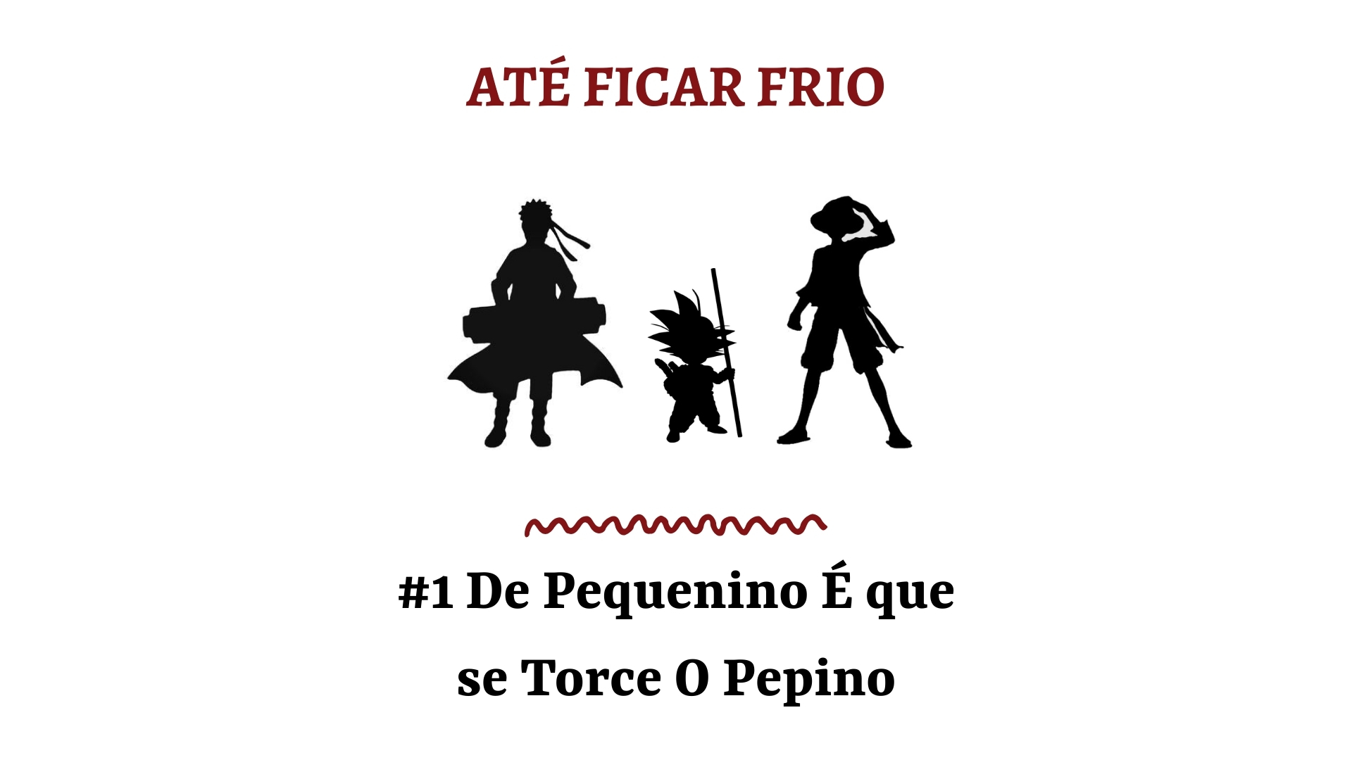 Até Ficar Frio #1 – De Pequenino É que se Torce O Pepino