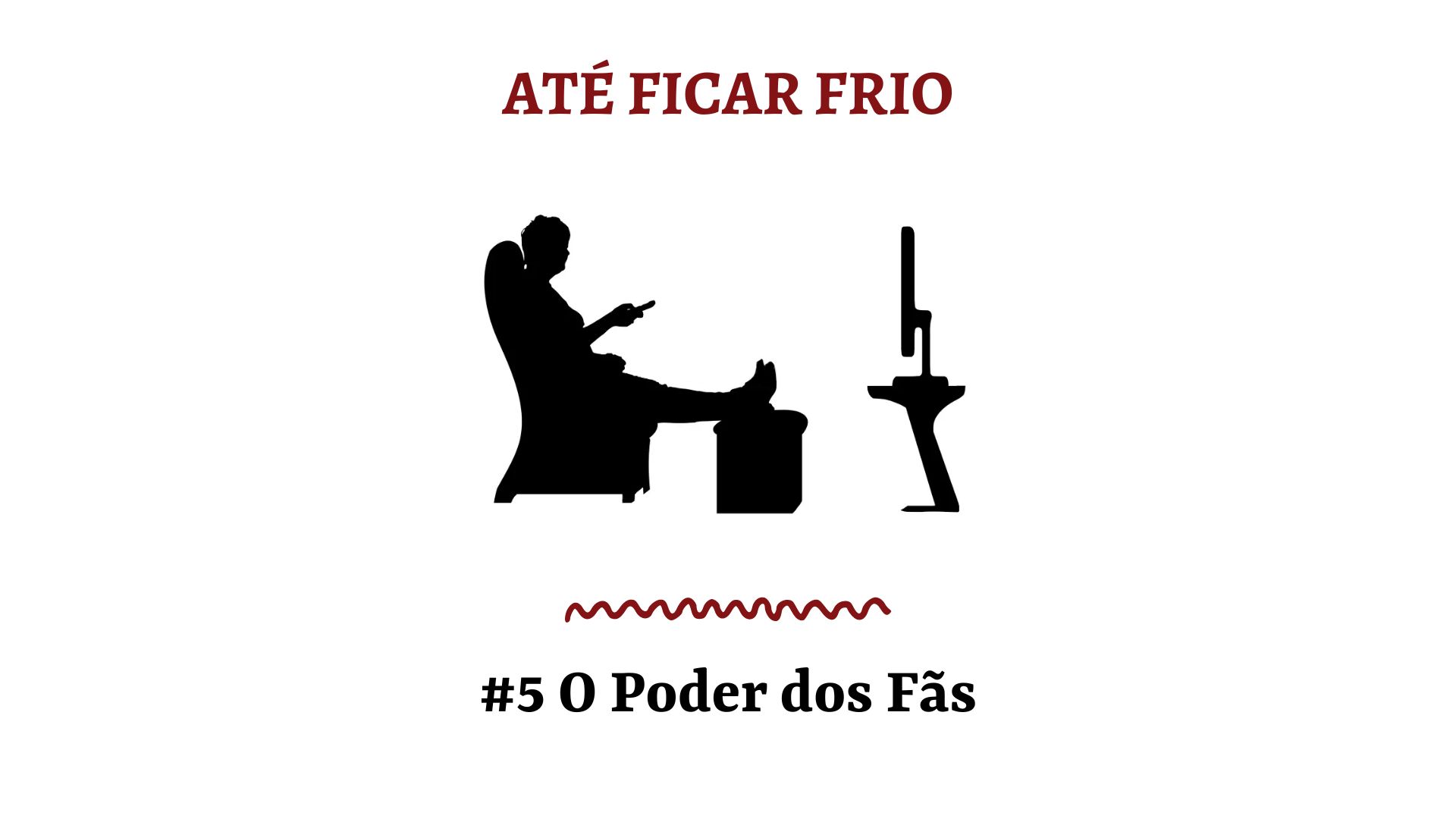 Até Ficar Frio #5 – O Poder dos Fãs